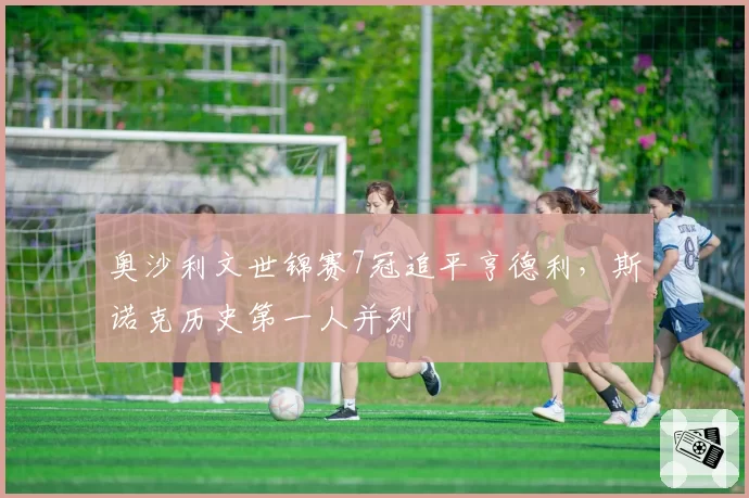 奥沙利文世锦赛7冠追平亨德利，斯诺克历史第一人并列