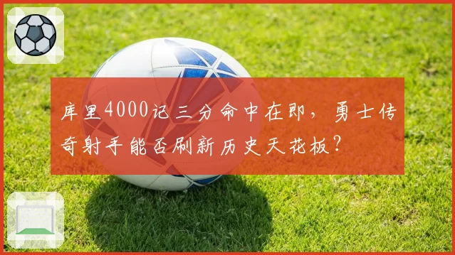 库里4000记三分命中在即，勇士传奇射手能否刷新历史天花板？