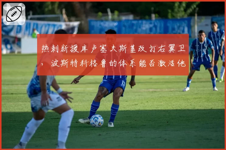 热刺新援库卢塞夫斯基改打右翼卫，波斯特科格鲁的体系能否激活他？