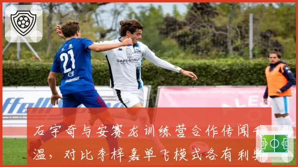 石宇奇与安赛龙训练营合作传闻升温，对比李梓嘉单飞模式各有利弊引羽坛讨论