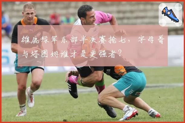 雄鹿绿军东部半决赛抢七，字母哥与塔图姆谁才是更强者？