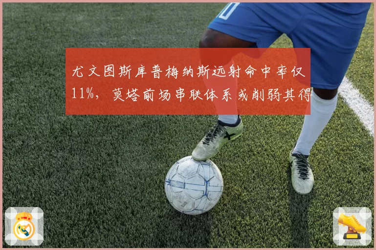 尤文图斯库普梅纳斯远射命中率仅11%,莫塔前场串联体系或削弱其得分威胁__br_