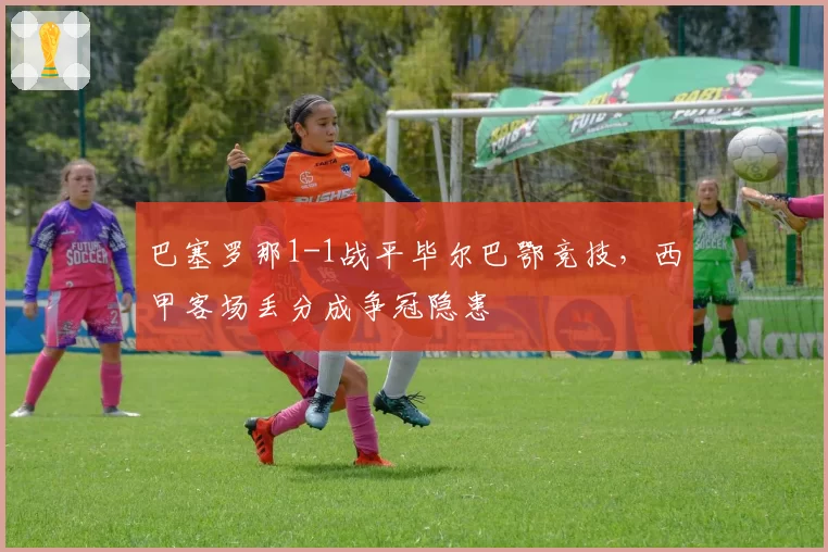 巴塞罗那1-1战平毕尔巴鄂竞技,西甲客场丢分成争冠隐患