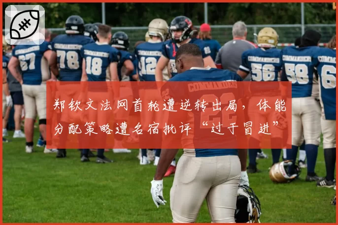 郑钦文法网首轮遭逆转出局,体能分配策略遭名宿批评“过于冒进”