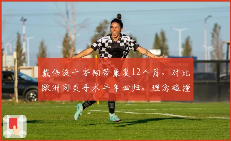 戴伟浚十字韧带康复12个月,对比欧洲同类手术半年回归,理念碰撞