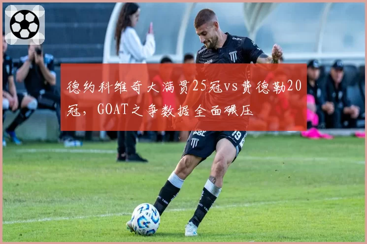 德约科维奇大满贯25冠vs费德勒20冠,GOAT之争数据全面碾压