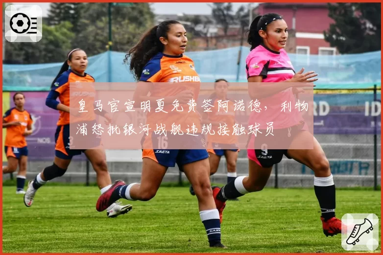 皇马官宣明夏免费签阿诺德，利物浦怒批银河战舰违规接触球员