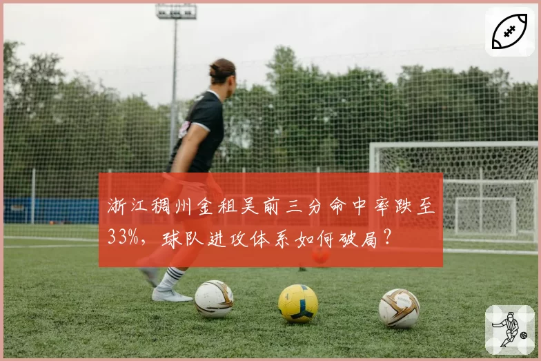 浙江稠州金租吴前三分命中率跌至33%，球队进攻体系如何破局？