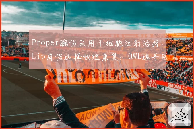 Proper腕伤采用干细胞注射治疗，Lip肩伤选择物理康复，OWL选手医疗方案差异显著
