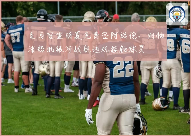 皇马官宣明夏免费签阿诺德，利物浦怒批银河战舰违规接触球员