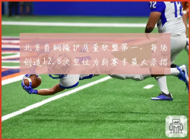 北京首钢掩护质量联盟第一,每场创造12.8次空位为新赛季最大杀招